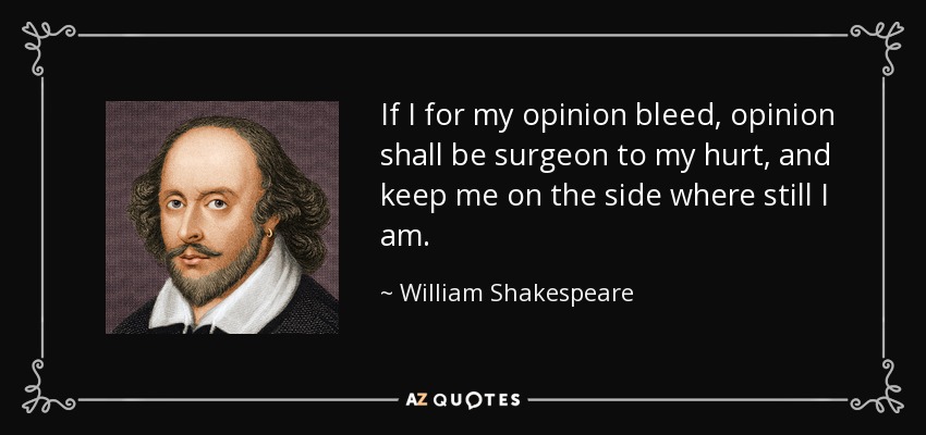 If I for my opinion bleed, opinion shall be surgeon to my hurt, and keep me on the side where still I am. - William Shakespeare