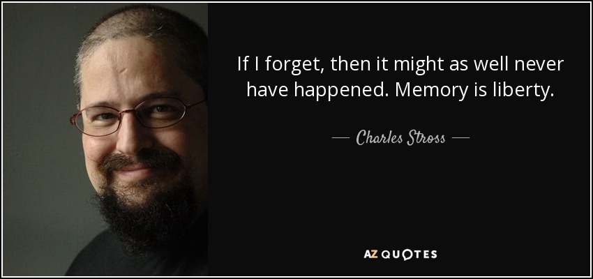 If I forget, then it might as well never have happened. Memory is liberty. - Charles Stross