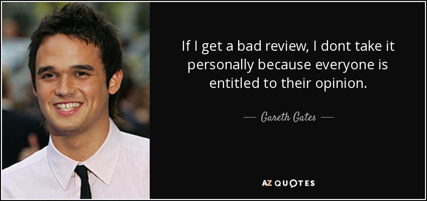 If I get a bad review, I dont take it personally because everyone is entitled to their opinion. - Gareth Gates