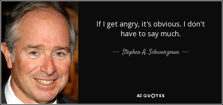 If I get angry, it's obvious. I don't have to say much. - Stephen A. Schwarzman