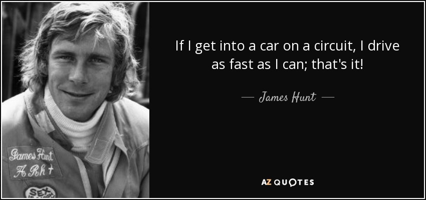 If I get into a car on a circuit, I drive as fast as I can; that's it! - James Hunt