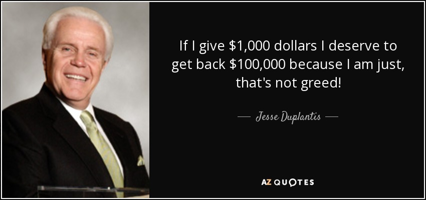 If I give $1,000 dollars I deserve to get back $100,000 because I am just, that's not greed! - Jesse Duplantis