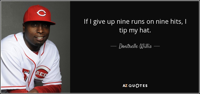 If I give up nine runs on nine hits, I tip my hat. - Dontrelle Willis
