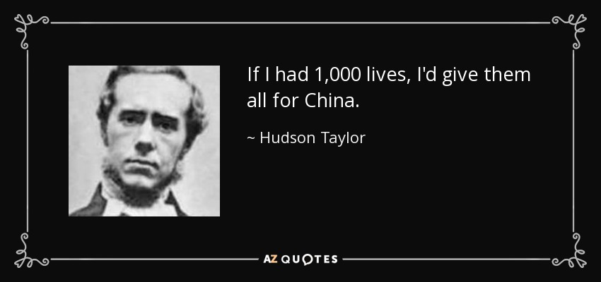 If I had 1,000 lives, I'd give them all for China. - Hudson Taylor