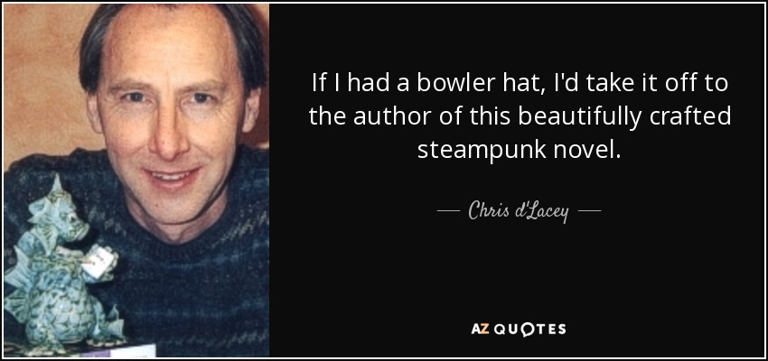 If I had a bowler hat, I'd take it off to the author of this beautifully crafted steampunk novel. - Chris d'Lacey