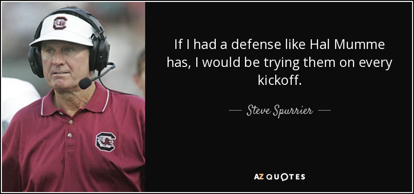 If I had a defense like Hal Mumme has, I would be trying them on every kickoff. - Steve Spurrier