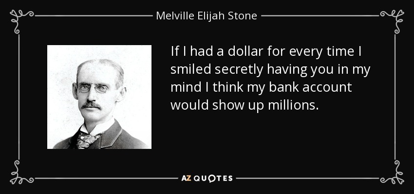 If I had a dollar for every time I smiled secretly having you in my mind I think my bank account would show up millions. - Melville Elijah Stone