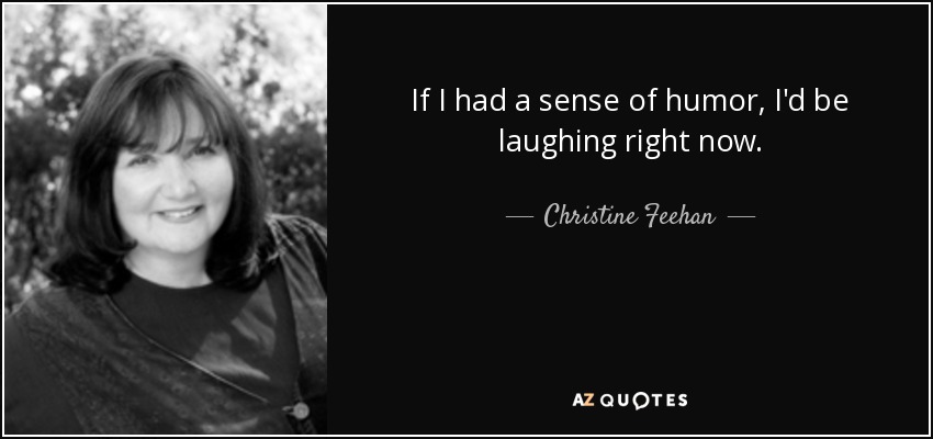 If I had a sense of humor, I'd be laughing right now. - Christine Feehan