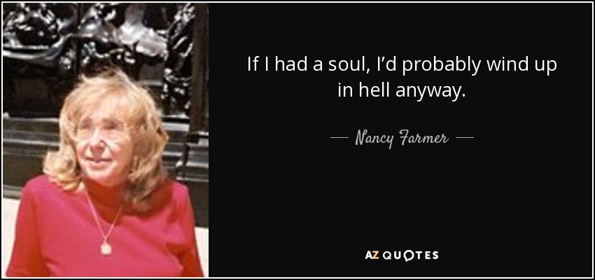 If I had a soul, I’d probably wind up in hell anyway. - Nancy Farmer