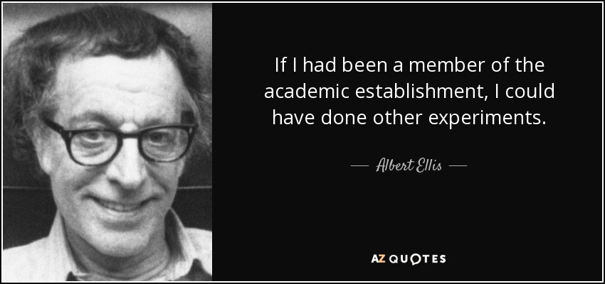 If I had been a member of the academic establishment, I could have done other experiments. - Albert Ellis
