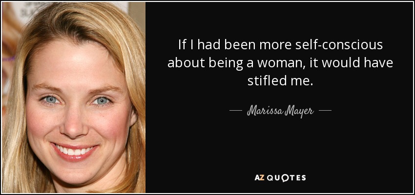 If I had been more self-conscious about being a woman, it would have stifled me. - Marissa Mayer