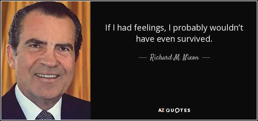 If I had feelings, I probably wouldn’t have even survived. - Richard M. Nixon