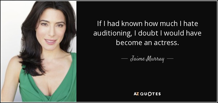 If I had known how much I hate auditioning, I doubt I would have become an actress. - Jaime Murray