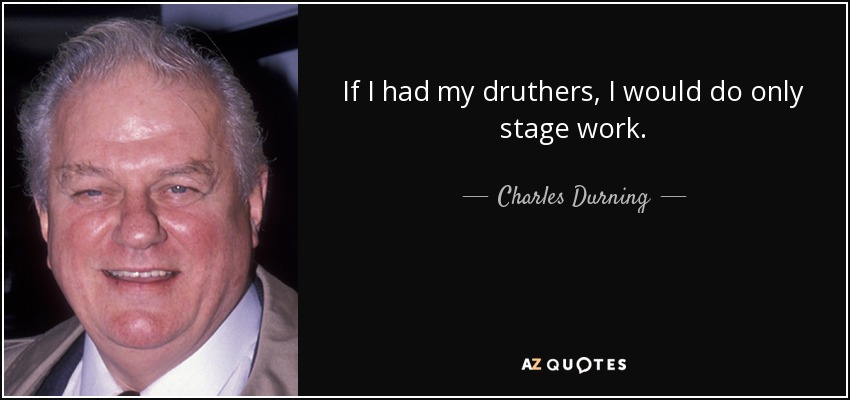 If I had my druthers, I would do only stage work. - Charles Durning