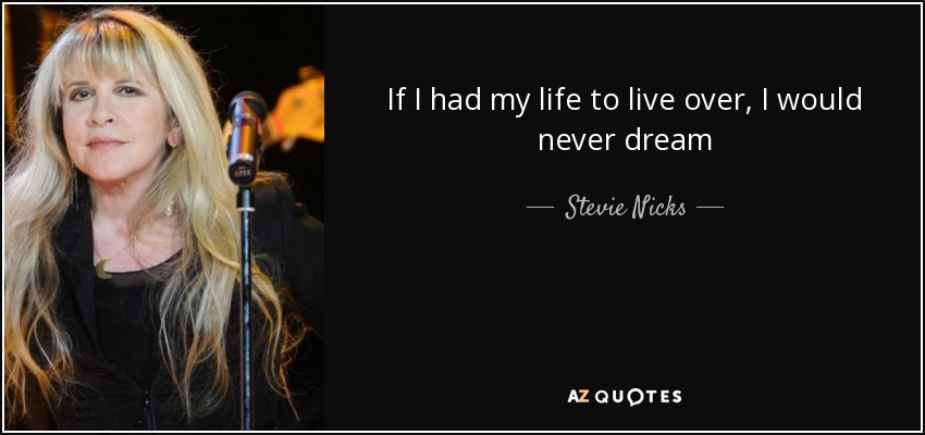 If I had my life to live over, I would never dream - Stevie Nicks