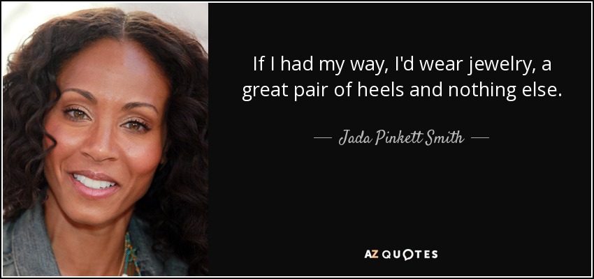 If I had my way, I'd wear jewelry, a great pair of heels and nothing else. - Jada Pinkett Smith