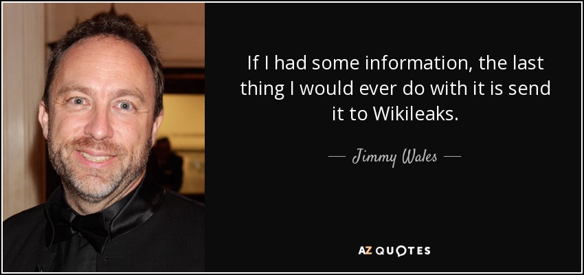 If I had some information, the last thing I would ever do with it is send it to Wikileaks. - Jimmy Wales