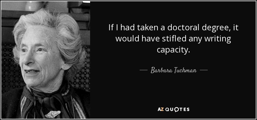 If I had taken a doctoral degree, it would have stifled any writing capacity. - Barbara Tuchman