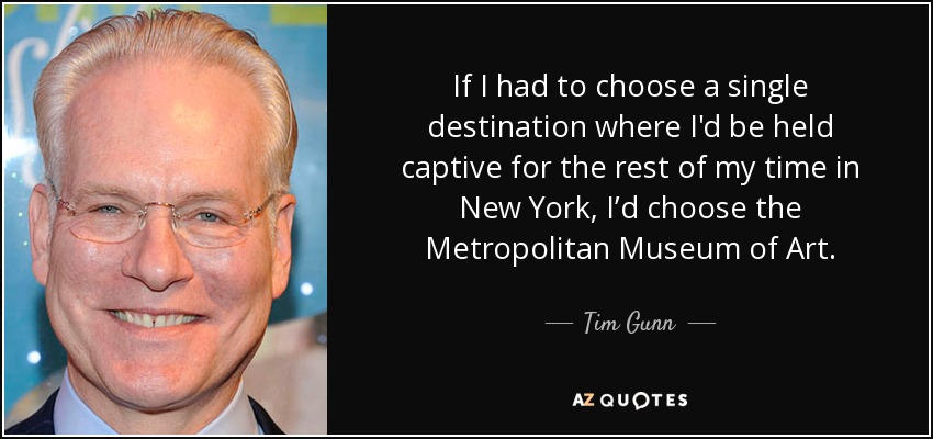 If I had to choose a single destination where I'd be held captive for the rest of my time in New York, I’d choose the Metropolitan Museum of Art. - Tim Gunn