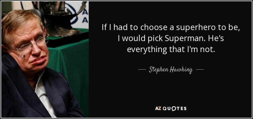 If I had to choose a superhero to be, I would pick Superman. He's everything that I'm not. - Stephen Hawking