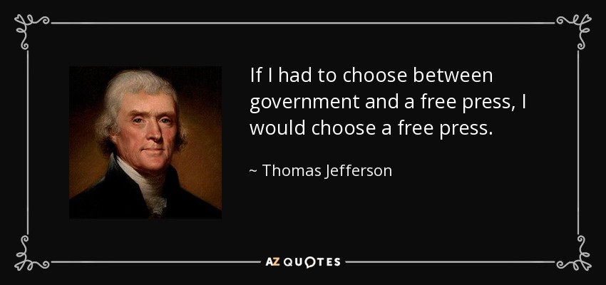 If I had to choose between government and a free press, I would choose a free press. - Thomas Jefferson