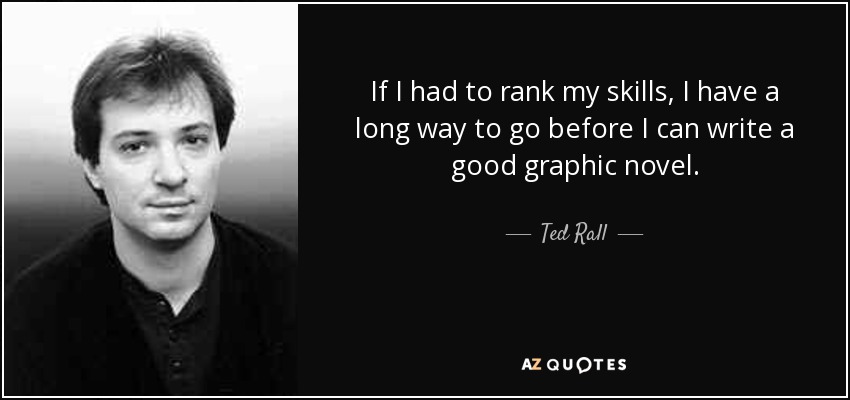 If I had to rank my skills, I have a long way to go before I can write a good graphic novel. - Ted Rall