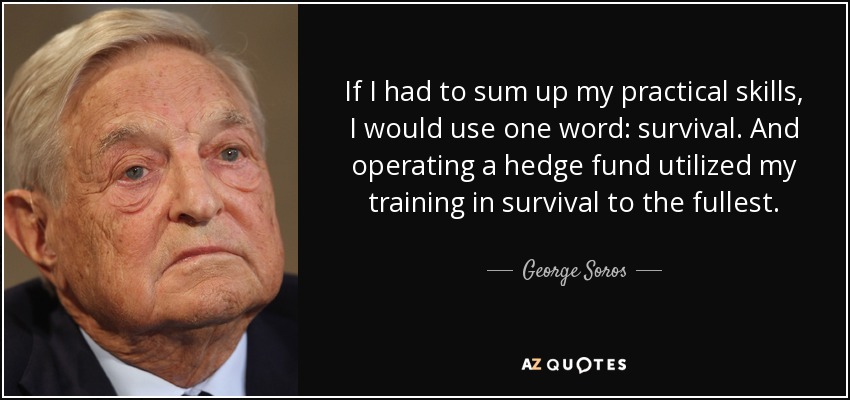 If I had to sum up my practical skills, I would use one word: survival. And operating a hedge fund utilized my training in survival to the fullest. - George Soros
