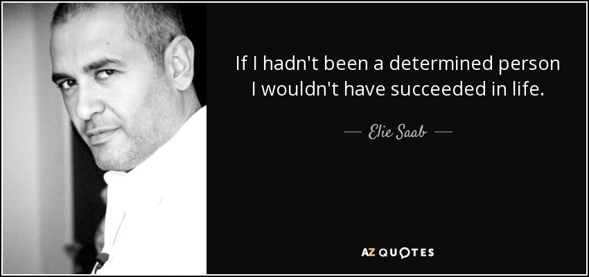 If I hadn't been a determined person I wouldn't have succeeded in life. - Elie Saab