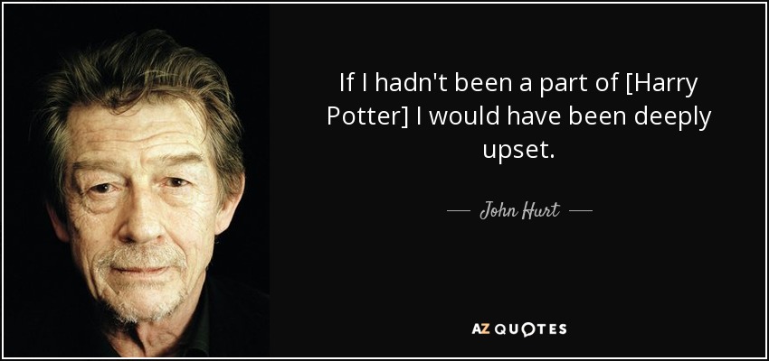 If I hadn't been a part of [Harry Potter] I would have been deeply upset. - John Hurt