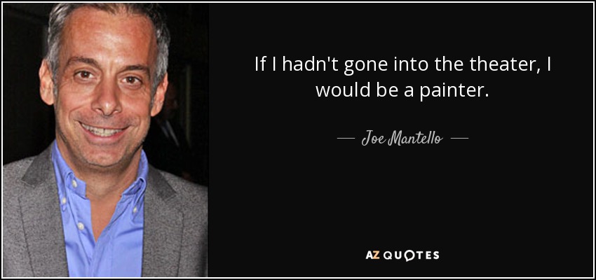 If I hadn't gone into the theater, I would be a painter. - Joe Mantello