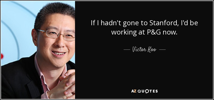 If I hadn't gone to Stanford, I'd be working at P&G now. - Victor Koo