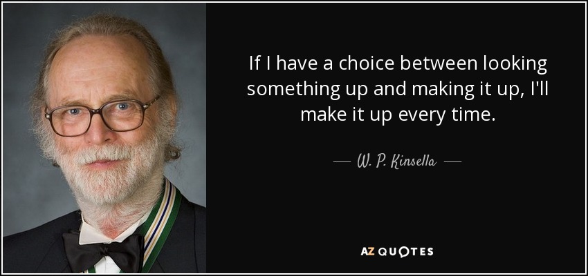If I have a choice between looking something up and making it up, I'll make it up every time. - W. P. Kinsella