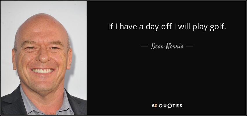 If I have a day off I will play golf. - Dean Norris