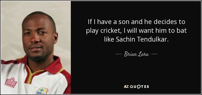 If I have a son and he decides to play cricket, I will want him to bat like Sachin Tendulkar. - Brian Lara