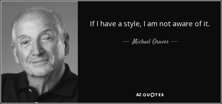 If I have a style, I am not aware of it. - Michael Graves