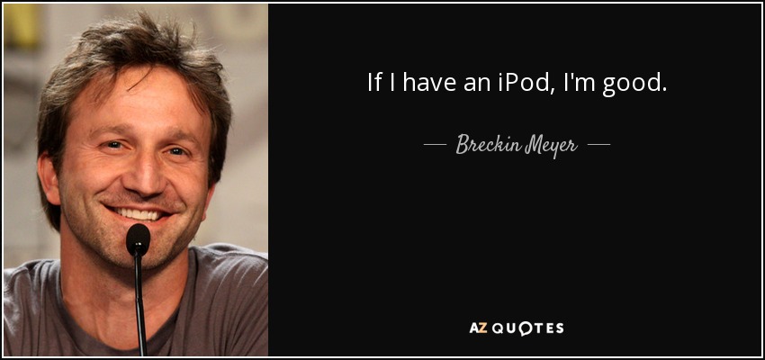 If I have an iPod, I'm good. - Breckin Meyer