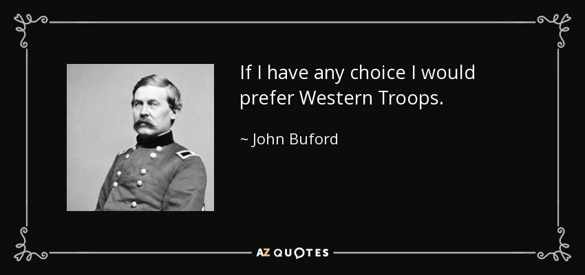 If I have any choice I would prefer Western Troops. - John Buford