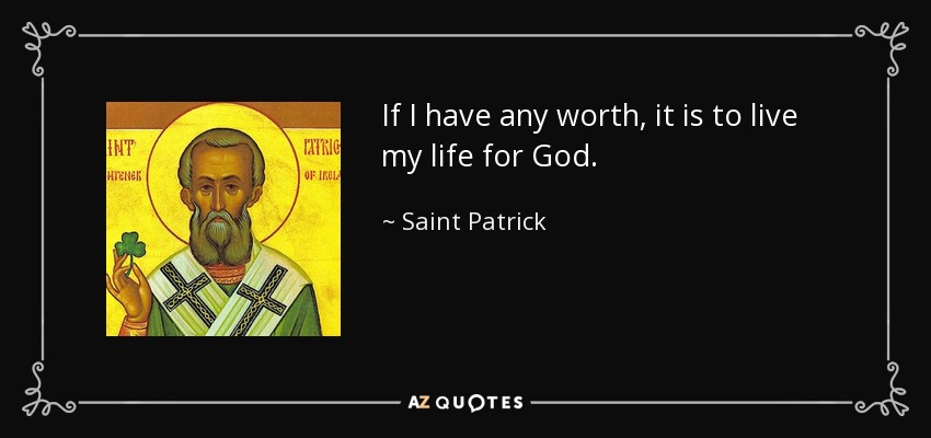 If I have any worth, it is to live my life for God. - Saint Patrick