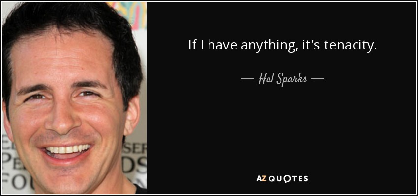 If I have anything, it's tenacity. - Hal Sparks