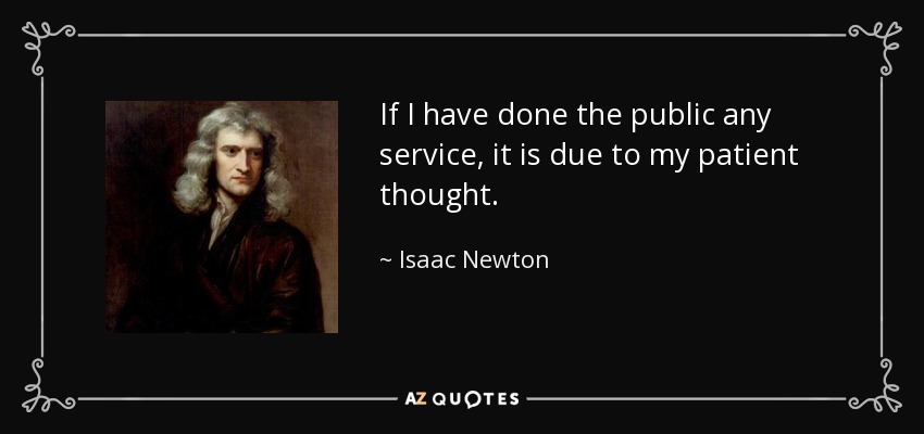 If I have done the public any service, it is due to my patient thought. - Isaac Newton