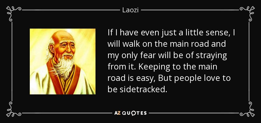 If I have even just a little sense, I will walk on the main road and my only fear will be of straying from it. Keeping to the main road is easy, But people love to be sidetracked. - Laozi