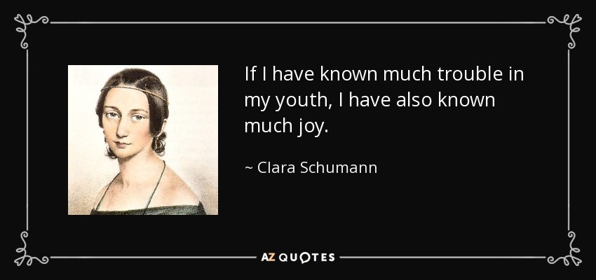 If I have known much trouble in my youth, I have also known much joy. - Clara Schumann