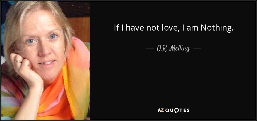 If I have not love, I am Nothing. - O.R. Melling