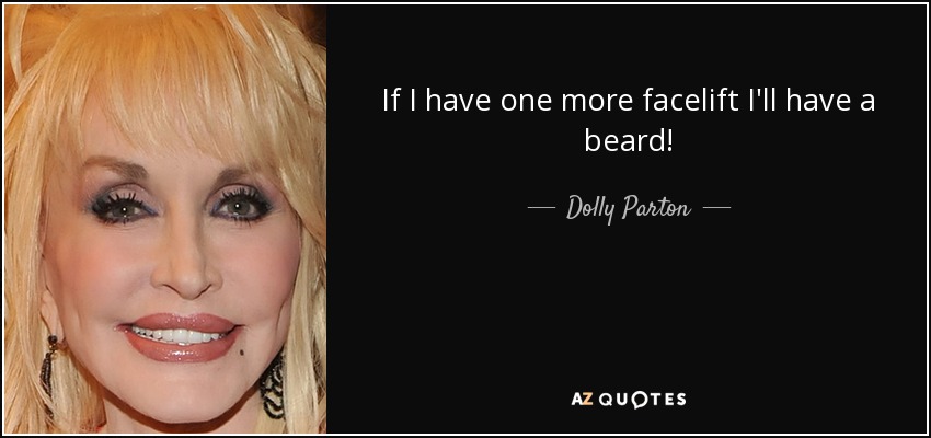 If I have one more facelift I'll have a beard! - Dolly Parton