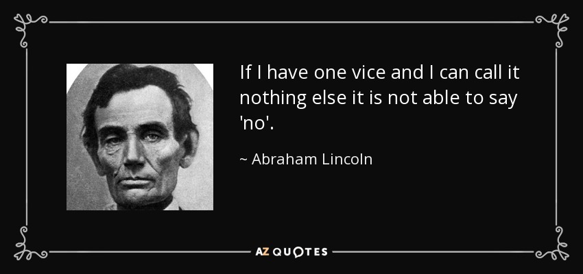 If I have one vice and I can call it nothing else it is not able to say 'no'. - Abraham Lincoln