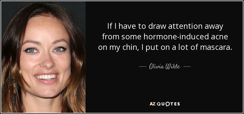 If I have to draw attention away from some hormone-induced acne on my chin, I put on a lot of mascara. - Olivia Wilde