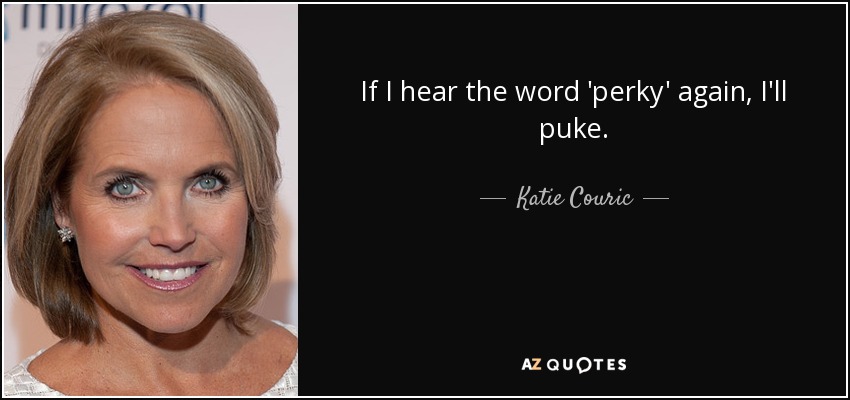 If I hear the word 'perky' again, I'll puke. - Katie Couric