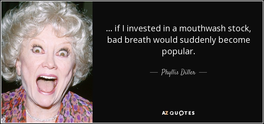 ... if I invested in a mouthwash stock, bad breath would suddenly become popular. - Phyllis Diller