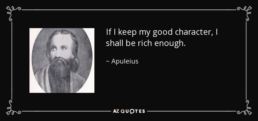 If I keep my good character, I shall be rich enough. - Apuleius