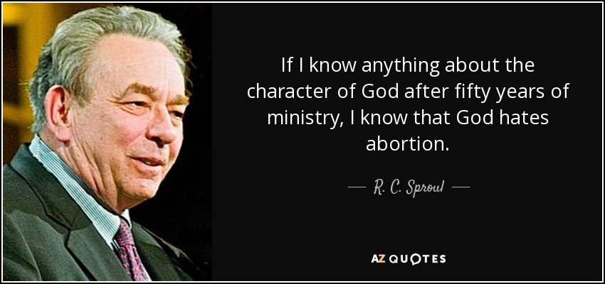 If I know anything about the character of God after fifty years of ministry, I know that God hates abortion. - R. C. Sproul